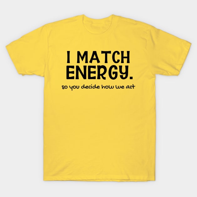 I Match Energy. So You Decide How We Act T-Shirt by Brooke Rae's